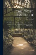 The Exotic Gardener: In Which Management Of The Hot-house, Green-house, And Conservatory, Is Fully And Clearly Delineated, According To Modern Practice