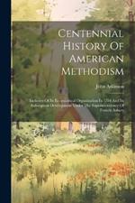 Centennial History Of American Methodism: Inclusive Of Its Ecclesiastical Organization In 1784 And Its Subsequent Development Under The Superintendency Of Francis Asbury