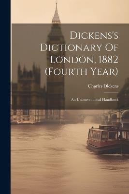 Dickens's Dictionary Of London, 1882 (fourth Year): An Unconventional Handbook - Charles Dickens - cover