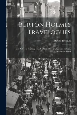 Burton Holmes Travelogues: Cities Of The Barbary Coast. Oases Of The Algerian Sahara. Southern Spain - Burton Holmes - cover