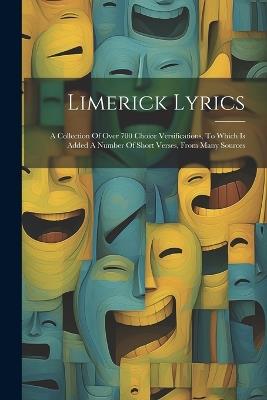 Limerick Lyrics: A Collection Of Over 700 Choice Versifications, To Which Is Added A Number Of Short Verses, From Many Sources - Anonymous - cover