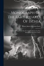 Monograph Of The Earthquakes Of Ischia: A Memoir Dealing With The Seismic Disturbances In That Island From Remotest Times