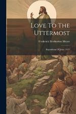 Love To The Uttermost: Expositions Of John 13-21