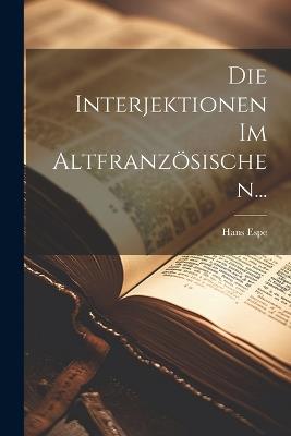 Die Interjektionen Im Altfranzösischen... - Hans Espe - cover