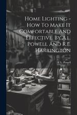 Home Lighting - How To Make It Comfortable And Effective. By A.l. Powell And R.e. Harrington