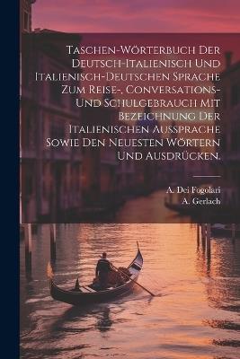 Taschen-Wörterbuch der deutsch-italienisch und italienisch-deutschen Sprache zum Reise-, Conversations- und Schulgebrauch mit Bezeichnung der italienischen Aussprache sowie den neuesten Wörtern und Ausdrücken. - A Dei Fogolari,A Gerlach - cover