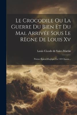 Le Crocodile Ou La Guerre Du Bien Et Du Mal Arrivée Sous Le Règne De Louis Xv: Poème Épico-magique En 102 Chants... - cover
