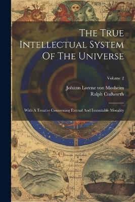 The True Intellectual System Of The Universe: With A Treatise Concerning Eternal And Immutable Morality; Volume 2 - Ralph Cudworth - cover