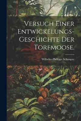 Versuch einer Entwickelungs-Geschichte der Torfmoose. - Wilhelm-Philippe Schimper - cover