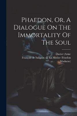 Phaedon, Or, A Dialogue On The Immortality Of The Soul - Dacier (Anne - cover