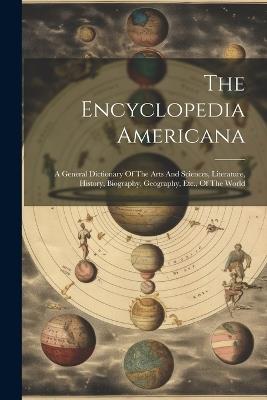 The Encyclopedia Americana: A General Dictionary Of The Arts And Sciences, Literature, History, Biography, Geography, Etc., Of The World - Anonymous - cover