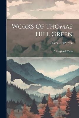 Works Of Thomas Hill Green: Philosophical Works - Thomas Hill Green - cover