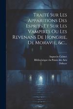 Traité Sur Les Apparitions Des Esprits Et Sur Les Vampires Ou Les Revenans De Hongrie, De Moravie, &c...