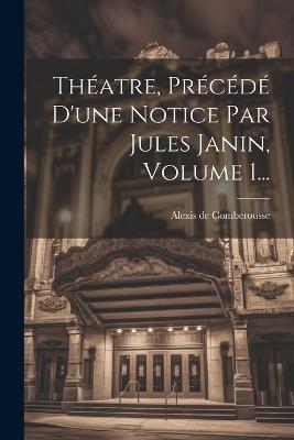 Théatre, Précédé D'une Notice Par Jules Janin, Volume 1... - Alexis De Comberousse - cover