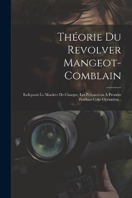 Théorie Du Revolver Mangeot-comblain: Indiquant La Manière De Charger, Les Précautions À Prendre Pendant Cette Opération... - Anonymous - cover