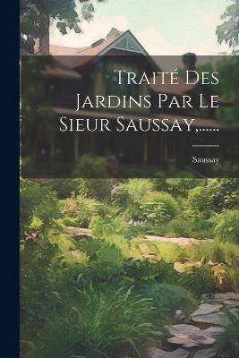 Traité Des Jardins Par Le Sieur Saussay, ...... - cover