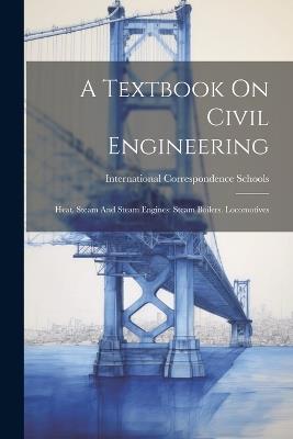 A Textbook On Civil Engineering: Heat. Steam And Steam Engines: Steam Boilers. Locomotives - International Correspondence Schools - cover