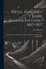 100 [i.e. Hundert] Jahre Dampfschiffahrt 1807-1907: Schilderungen Und Skizzen Aus Der Entwicklungsgeschichte Des Dampfschiffes