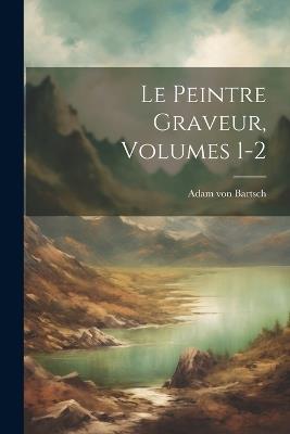 Le Peintre Graveur, Volumes 1-2 - Adam Von Bartsch - cover