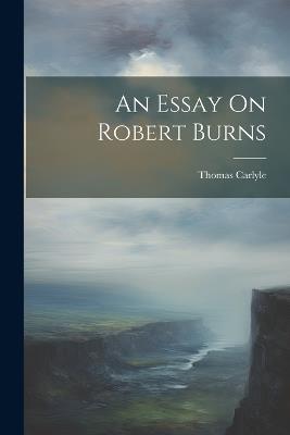 An Essay On Robert Burns - Thomas Carlyle - cover