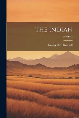 The Indian; Volume 2 - George Bird Grinnell - cover