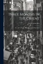 Three Months In The Orient: Also, Life In Rome, And The Vienna Exposition