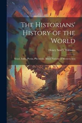 The Historians' History of the World: Israel, India, Persia, Phoenicia, Minor Nations of Western Asia - Henry Smith Williams - cover