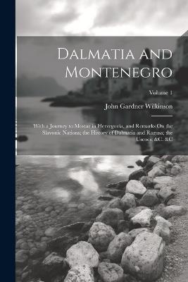 Dalmatia and Montenegro: With a Journey to Mostar in Herzegovia, and Remarks On the Slavonic Nations; the History of Dalmatia and Ragusa; the Uscocs; &c. &c; Volume 1 - John Gardner Wilkinson - cover