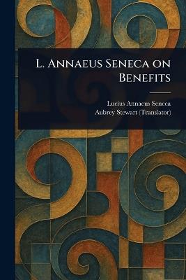 L. Annaeus Seneca on Benefits - Lucius Annaeus Seneca,Aubrey Stewart - cover