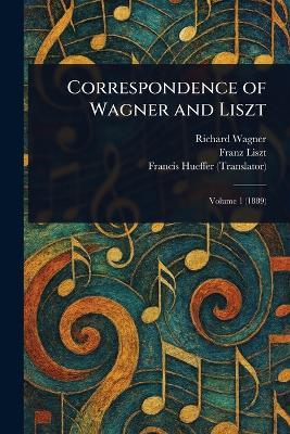 Correspondence of Wagner and Liszt - Richard Wagner,Franz Liszt,Francis Hueffer - cover