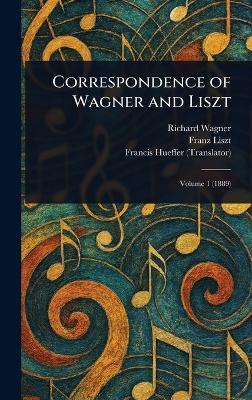 Correspondence of Wagner and Liszt - Richard Wagner,Franz Liszt,Francis Hueffer - cover