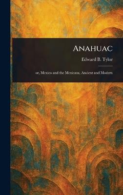 Anahuac - Edward B (Edward Burnett) Tylor - cover