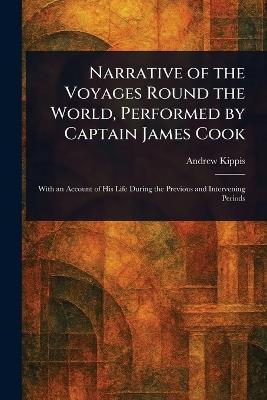 Narrative of the Voyages Round the World, Performed by Captain James Cook - Andrew Kippis - cover