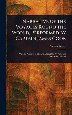 Narrative of the Voyages Round the World, Performed by Captain James Cook - Andrew Kippis - cover