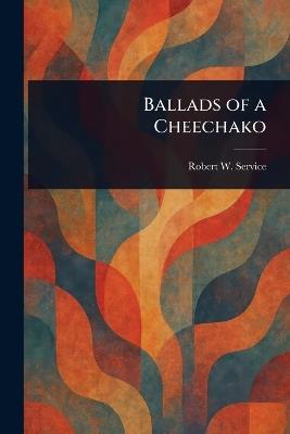 Ballads of a Cheechako - Robert W (Robert William) Service - cover