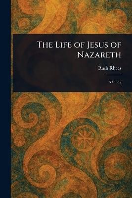 The Life of Jesus of Nazareth - Rush Rhees - cover