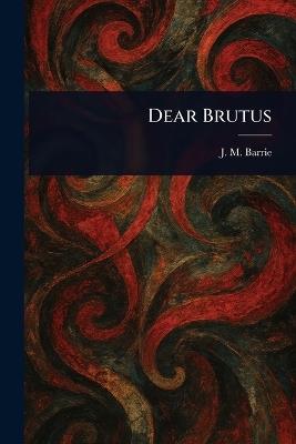 Dear Brutus - J M (James Matthew) Barrie - cover