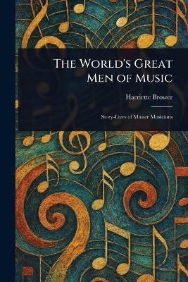 The World's Great Men of Music - Harriette Brower - cover