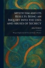 Mysticism and Its Results: Being an Inquiry Into the Uses and Abuses of Secrecy