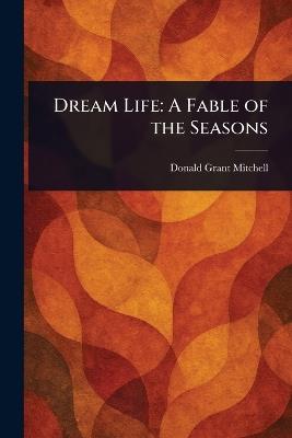 Dream Life: A Fable of the Seasons - Donald Grant Mitchell - cover