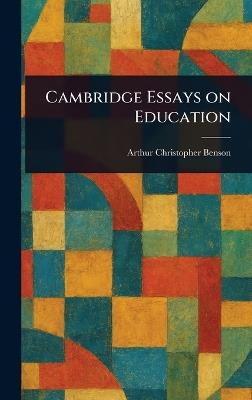 Cambridge Essays on Education - Arthur Christopher Benson - cover