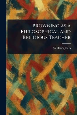 Browning as a Philosophical and Religious Teacher - Henry Jones - cover