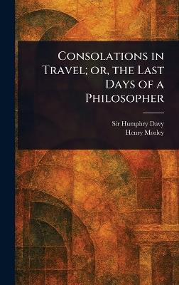 Consolations in Travel; or, the Last Days of a Philosopher - Humphry Davy,Henry Morley - cover