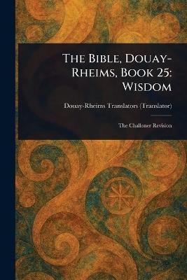 The Bible, Douay-Rheims, Book 25: Wisdom - Douay-Rheims - cover