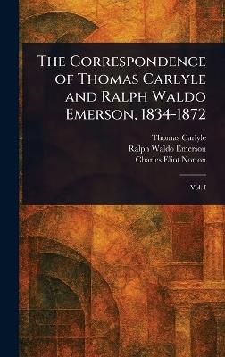 The Correspondence of Thomas Carlyle and Ralph Waldo Emerson, 1834-1872 - Thomas Carlyle,Ralph Waldo Emerson,Charles Eliot Norton - cover