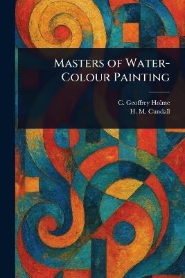 Masters of Water-Colour Painting - C Geoffrey (Charles Geoffrey) Holme,H M (Herbert Minton) Cundall - cover