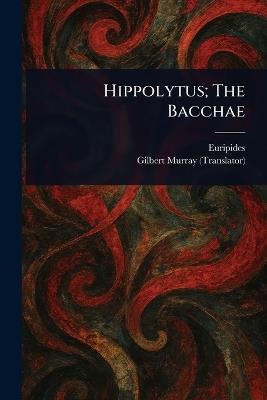 Hippolytus; The Bacchae - Euripides,Gilbert Murray - cover
