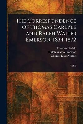The Correspondence of Thomas Carlyle and Ralph Waldo Emerson, 1834-1872 - Thomas Carlyle,Ralph Waldo Emerson,Charles Eliot Norton - cover