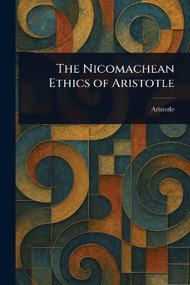 The Nicomachean Ethics of Aristotle - Aristotle - cover