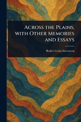 Across the Plains, With Other Memories and Essays - Robert Louis Stevenson - cover